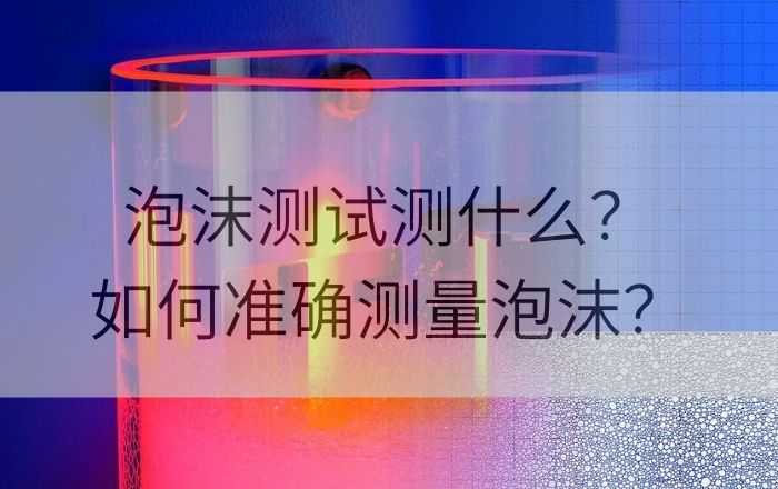 泡沫測(cè)試測(cè)什么？如何準(zhǔn)確測(cè)量泡沫？